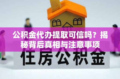 寻甸公积金代办提取可信吗？揭秘背后真相与注意事项