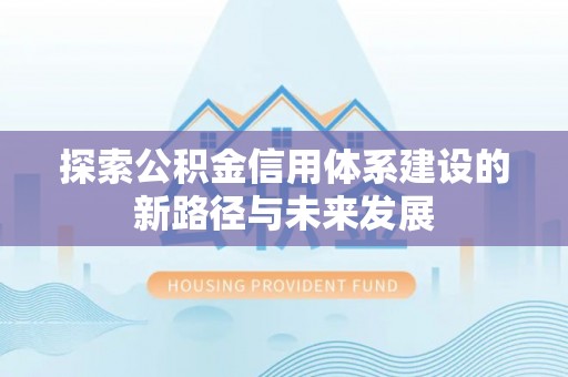 寻甸探索公积金信用体系建设的新路径与未来发展