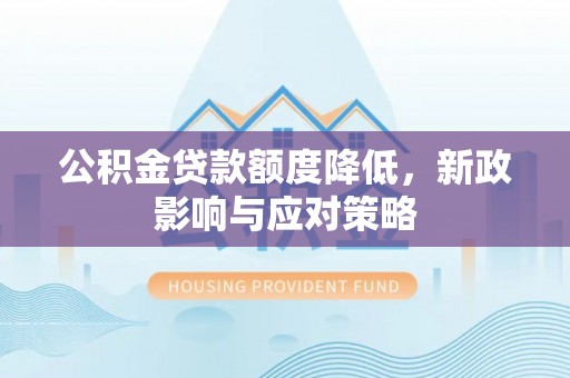 寻甸公积金贷款额度降低，新政影响与应对策略