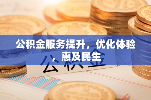 寻甸公积金服务提升，优化体验，惠及民生