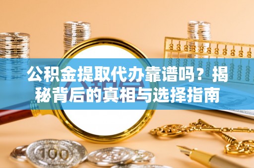 寻甸公积金提取代办靠谱吗？揭秘背后的真相与选择指南