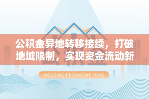 寻甸公积金异地转移接续，打破地域限制，实现资金流动新纪元