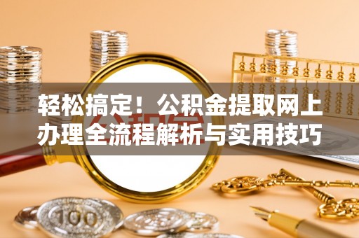 寻甸轻松搞定！公积金提取网上办理全流程解析与实用技巧