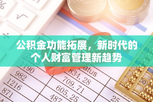寻甸公积金功能拓展，新时代的个人财富管理新趋势