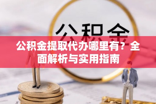 寻甸公积金提取代办哪里有？全面解析与实用指南