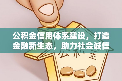 寻甸公积金信用体系建设，打造金融新生态，助力社会诚信发展