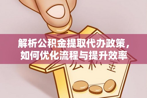 寻甸解析公积金提取代办政策，如何优化流程与提升效率