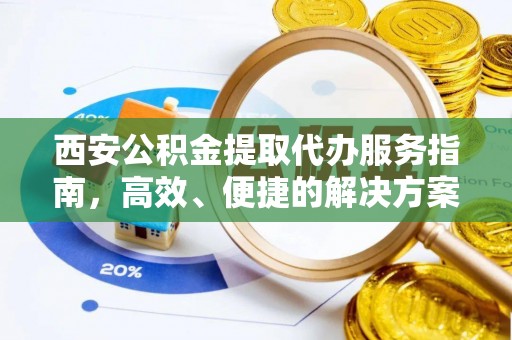 寻甸西安公积金提取代办服务指南，高效、便捷的解决方案