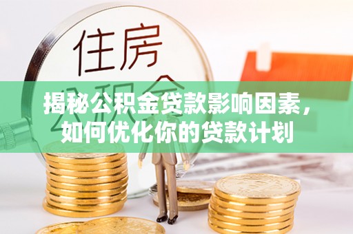寻甸揭秘公积金贷款影响因素，如何优化你的贷款计划