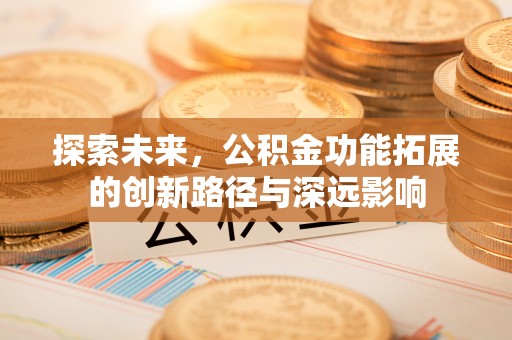 寻甸探索未来，公积金功能拓展的创新路径与深远影响