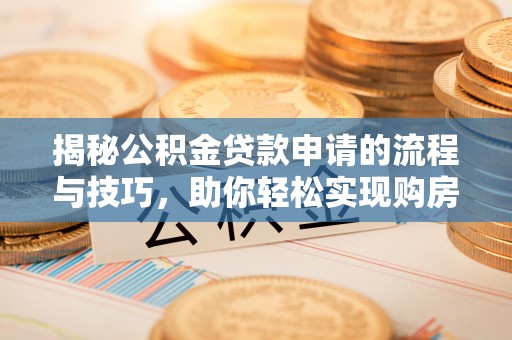 寻甸揭秘公积金贷款申请的流程与技巧，助你轻松实现购房梦