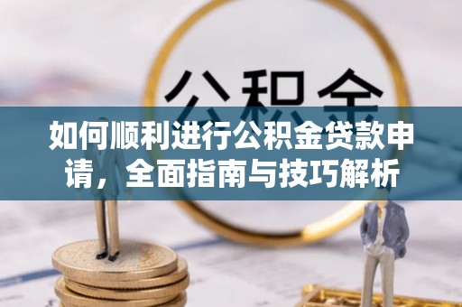 寻甸如何顺利进行公积金贷款申请，全面指南与技巧解析