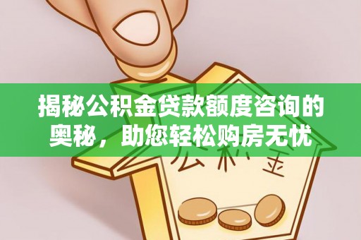 寻甸揭秘公积金贷款额度咨询的奥秘，助您轻松购房无忧