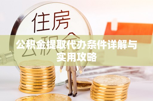 寻甸公积金提取代办条件详解与实用攻略