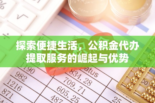 寻甸探索便捷生活，公积金代办提取服务的崛起与优势