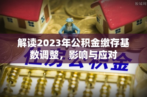 寻甸解读2023年公积金缴存基数调整，影响与应对