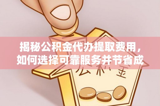 寻甸揭秘公积金代办提取费用，如何选择可靠服务并节省成本