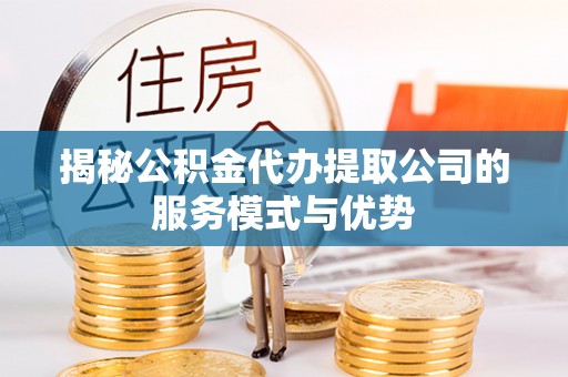 寻甸揭秘公积金代办提取公司的服务模式与优势