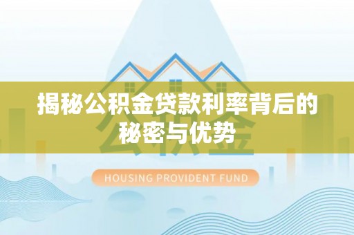 寻甸揭秘公积金贷款利率背后的秘密与优势