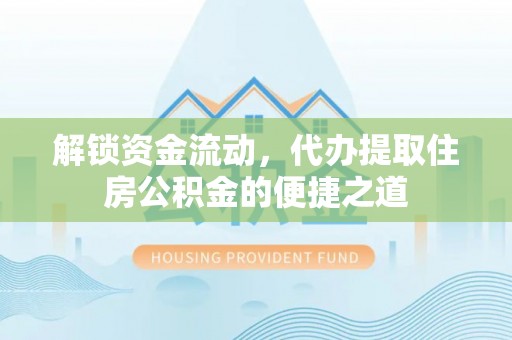 寻甸解锁资金流动，代办提取住房公积金的便捷之道