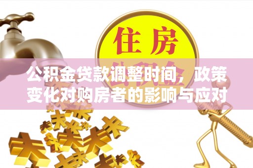 寻甸公积金贷款调整时间，政策变化对购房者的影响与应对策略