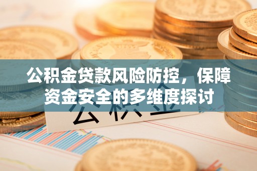 寻甸公积金贷款风险防控，保障资金安全的多维度探讨