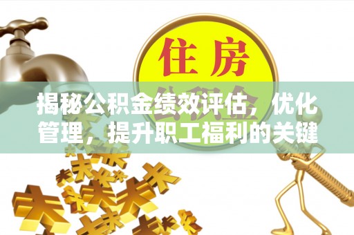 寻甸揭秘公积金绩效评估，优化管理，提升职工福利的关键一步