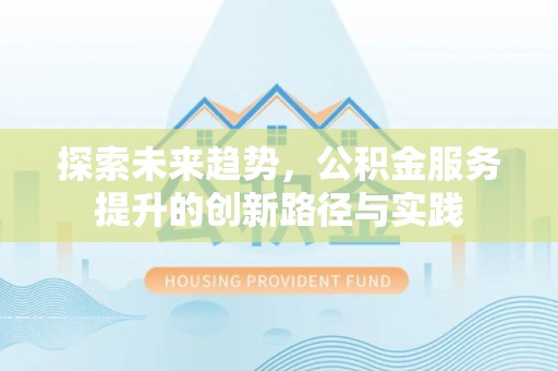 寻甸探索未来趋势，公积金服务提升的创新路径与实践