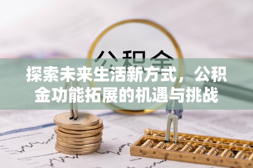 寻甸探索未来生活新方式，公积金功能拓展的机遇与挑战