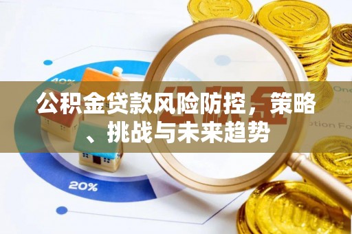寻甸公积金贷款风险防控，策略、挑战与未来趋势