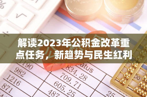 寻甸解读2023年公积金改革重点任务，新趋势与民生红利