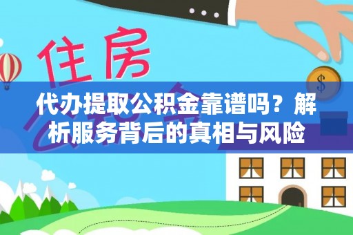 寻甸代办提取公积金靠谱吗？解析服务背后的真相与风险