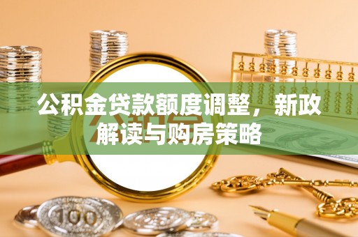寻甸公积金贷款额度调整，新政解读与购房策略