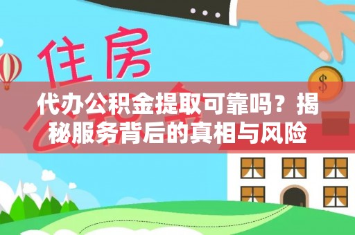 寻甸代办公积金提取可靠吗？揭秘服务背后的真相与风险