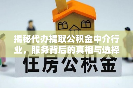 寻甸揭秘代办提取公积金中介行业，服务背后的真相与选择指南