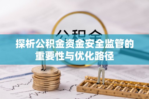 寻甸探析公积金资金安全监管的重要性与优化路径