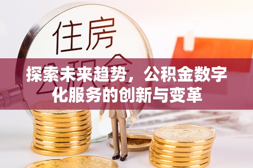 寻甸探索未来趋势，公积金数字化服务的创新与变革