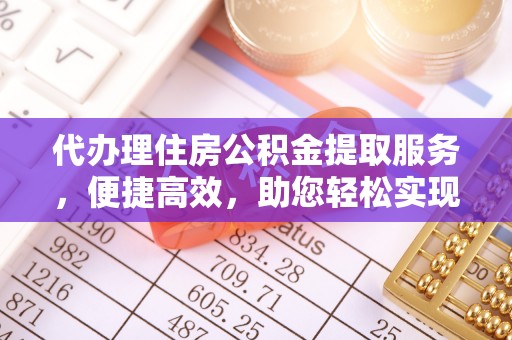 寻甸代办理住房公积金提取服务，便捷高效，助您轻松实现资金规划