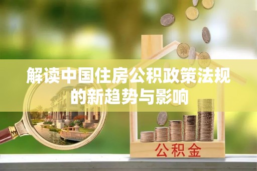 寻甸解读中国住房公积政策法规的新趋势与影响