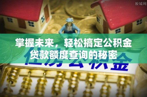 寻甸掌握未来，轻松搞定公积金贷款额度查询的秘密