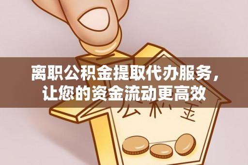 寻甸离职公积金提取代办服务，让您的资金流动更高效
