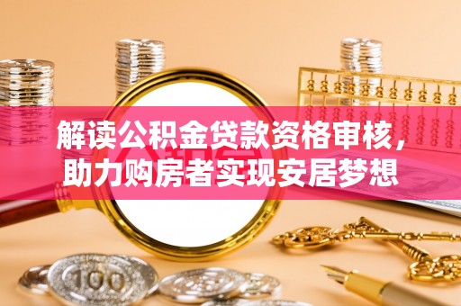 寻甸解读公积金贷款资格审核，助力购房者实现安居梦想