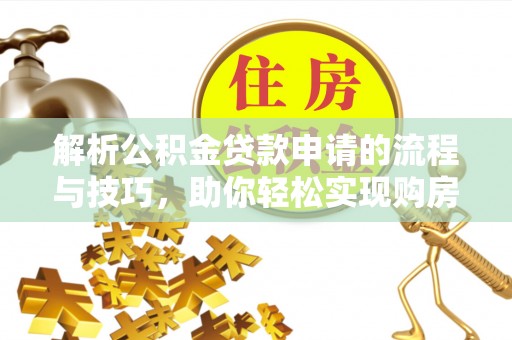 寻甸解析公积金贷款申请的流程与技巧，助你轻松实现购房梦想
