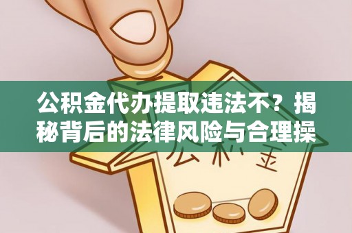 寻甸公积金代办提取违法不？揭秘背后的法律风险与合理操作