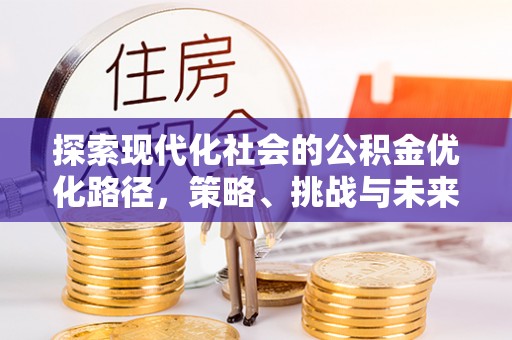 寻甸探索现代化社会的公积金优化路径，策略、挑战与未来展望