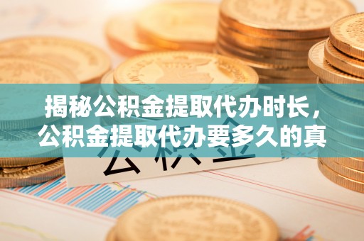 寻甸揭秘公积金提取代办时长，公积金提取代办要多久的真相与攻略