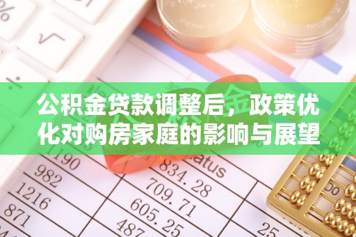 寻甸公积金贷款调整后，政策优化对购房家庭的影响与展望