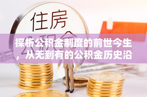 寻甸探析公积金制度的前世今生，从无到有的公积金历史沿革解析