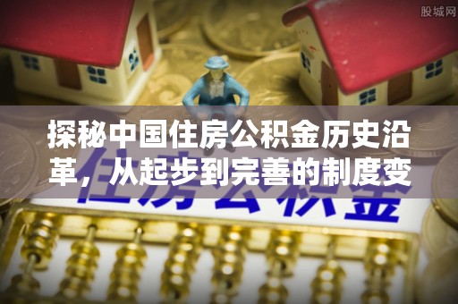 寻甸探秘中国住房公积金历史沿革，从起步到完善的制度变迁