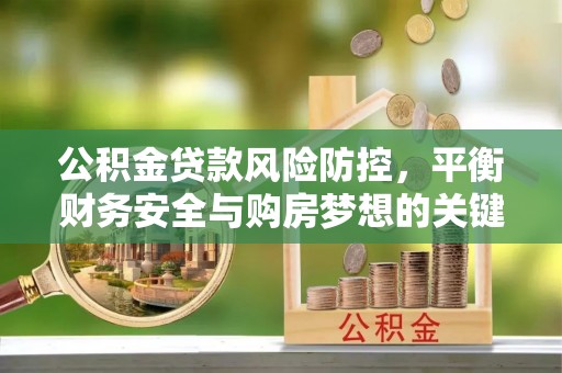 寻甸公积金贷款风险防控，平衡财务安全与购房梦想的关键